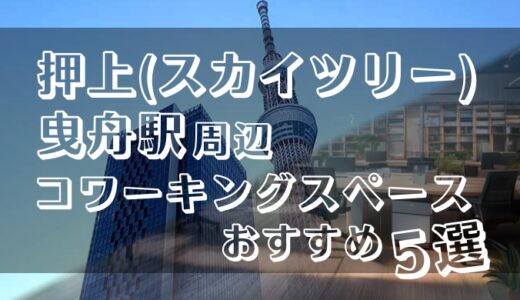 押上(スカイツリー)・曳舟駅のコワーキングスペースおすすめ5選！ドロップインや個室ありでZoomやテレワークにも